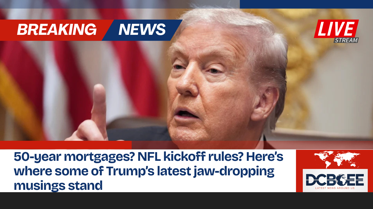 50-year mortgages? NFL kickoff rules? Here’s where some of Trump’s latest jaw-dropping musings stand